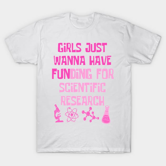 Girls Just Wanna Have Funding For Scientific Research T-Shirt by JustBeSatisfied